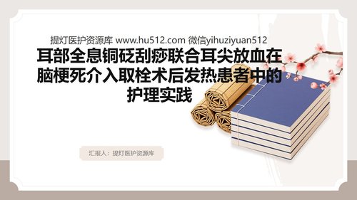 a0121 耳部全息铜砭刮痧联合耳尖放血在脑梗死介入取栓术后发热患者中的护理实践（33页）PPT课件33页可编辑无水印